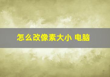 怎么改像素大小 电脑